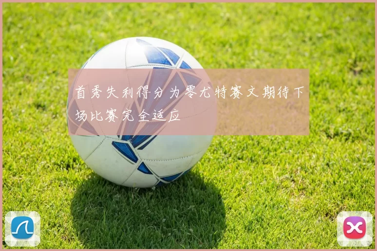 首秀失利得分为零尤特赛文期待下场比赛完全适应