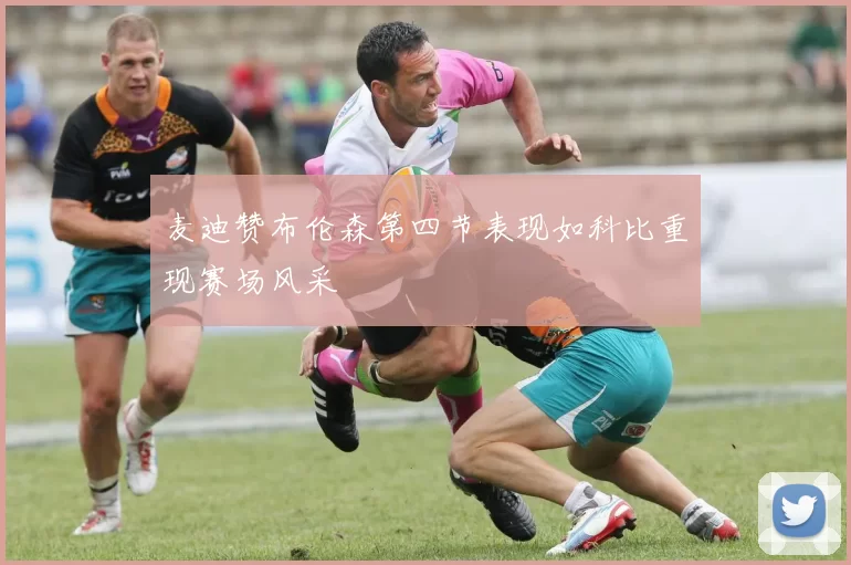 麦迪赞布伦森第四节表现如科比重现赛场风采