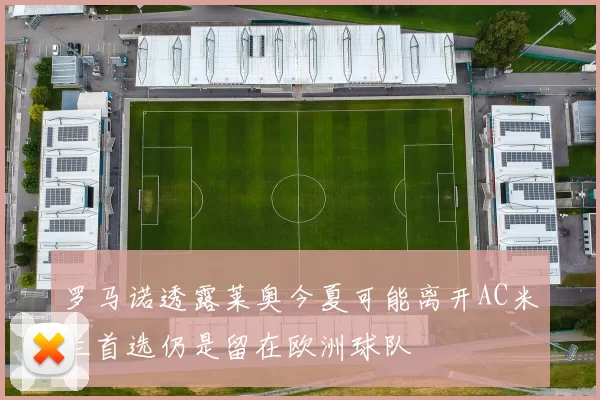 罗马诺透露莱奥今夏可能离开AC米兰首选仍是留在欧洲球队