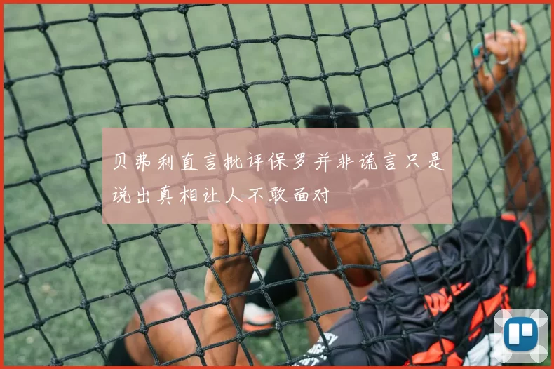 贝弗利直言批评保罗并非谎言只是说出真相让人不敢面对