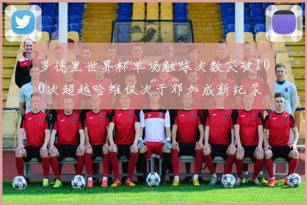 罗德里世界杯单场触球次数突破100次超越哈维仅次于邓加成新纪录