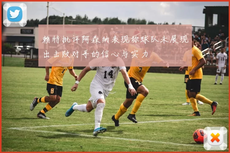 赖特批评阿森纳表现称球队未展现出击败对手的信心与实力