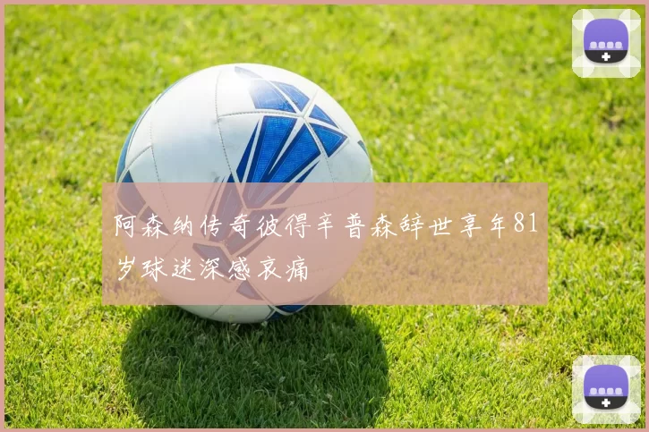 阿森纳传奇彼得辛普森辞世享年81岁球迷深感哀痛