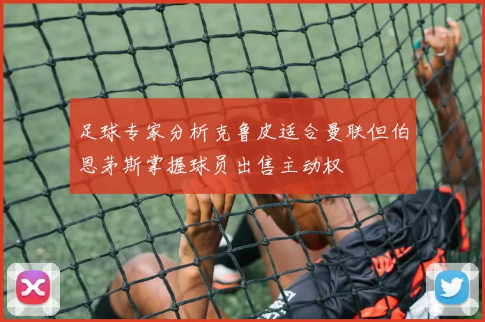 足球专家分析克鲁皮适合曼联但伯恩茅斯掌握球员出售主动权