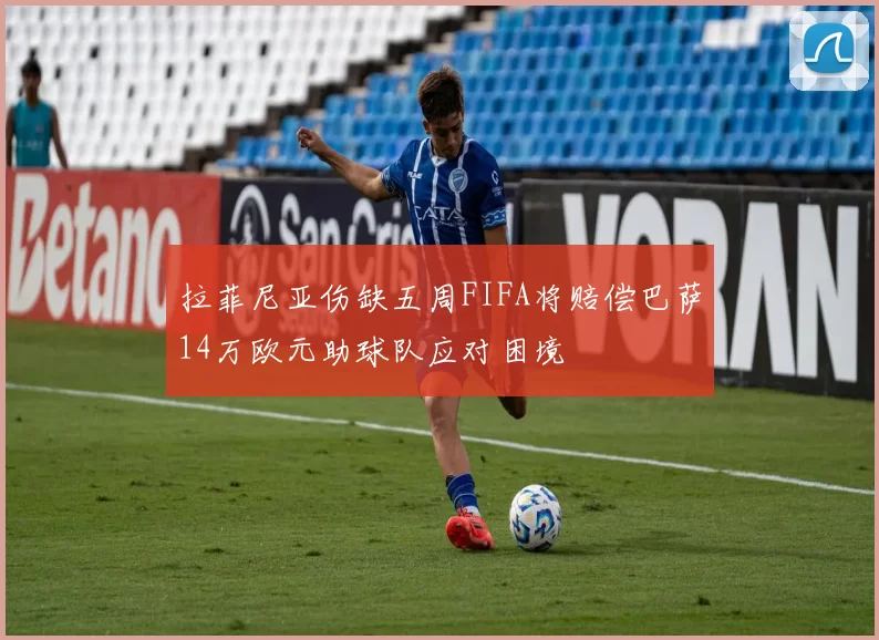 拉菲尼亚伤缺五周FIFA将赔偿巴萨14万欧元助球队应对困境