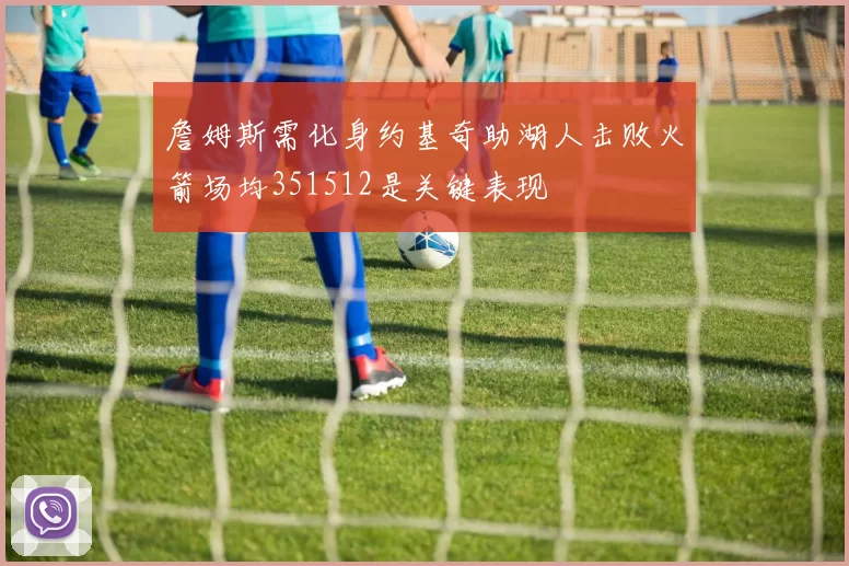 詹姆斯需化身约基奇助湖人击败火箭场均351512是关键表现