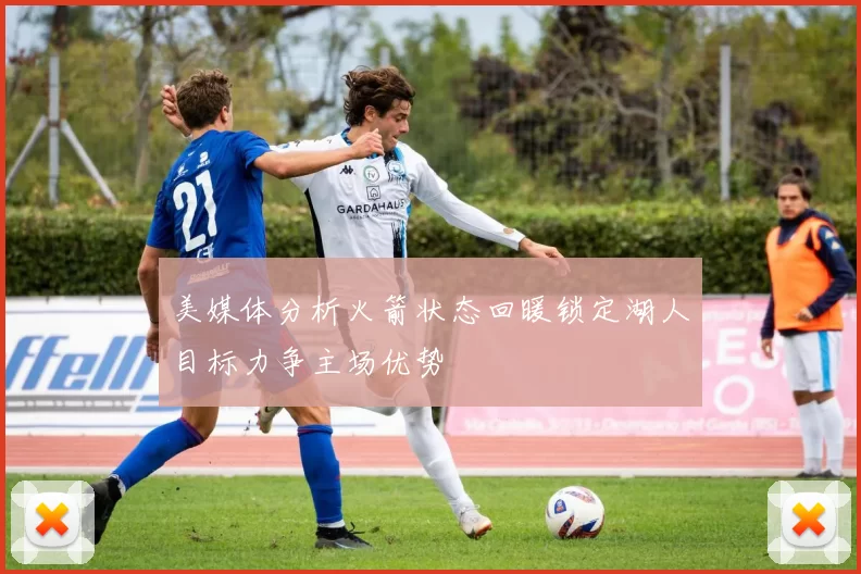 美媒体分析火箭状态回暖锁定湖人目标力争主场优势
